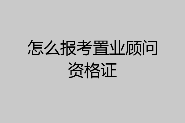 怎么报考置业顾问资格证