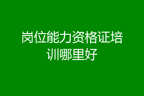岗位能力资格证培训哪里好