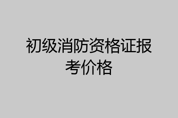 初级消防资格证报考价格