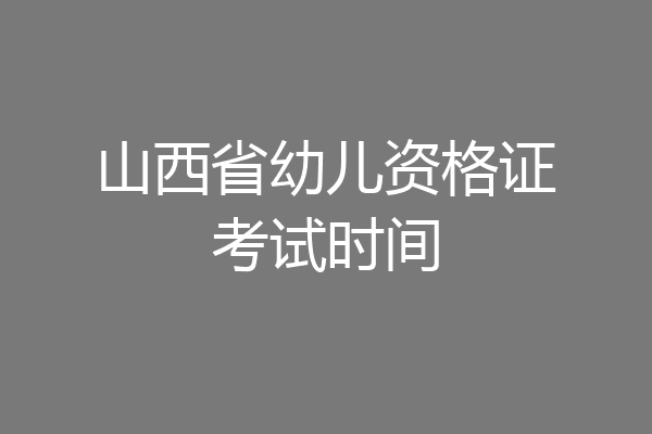 山西省幼儿资格证考试时间