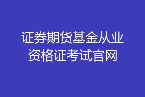 证券期货基金从业资格证考试官网