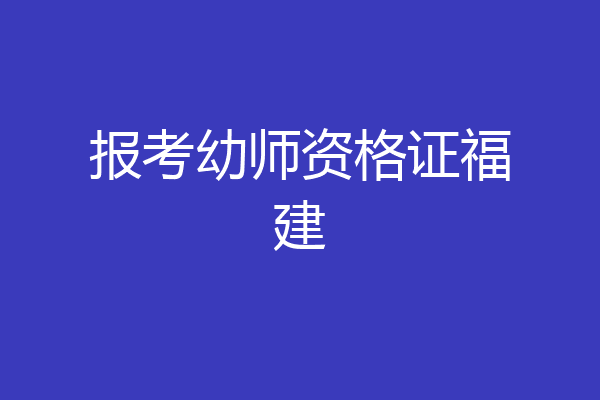 报考幼师资格证福建