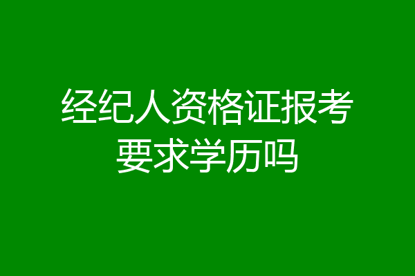 经纪人资格证报考要求学历吗