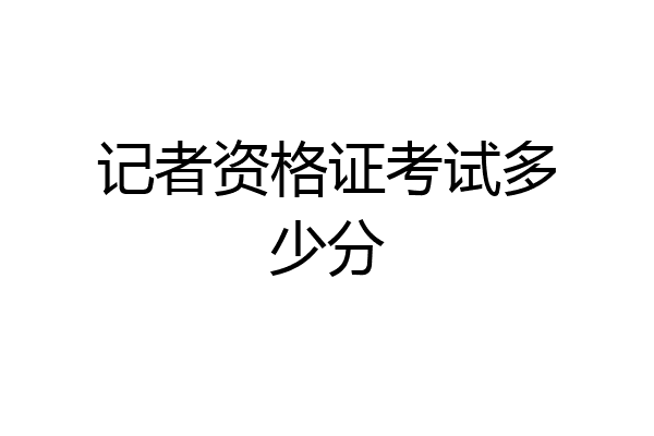 记者资格证考试多少分
