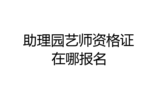 助理园艺师资格证在哪报名