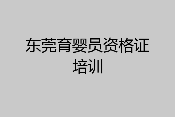 东莞育婴员资格证培训