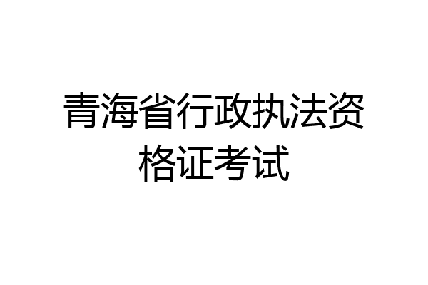 青海省行政执法资格证考试