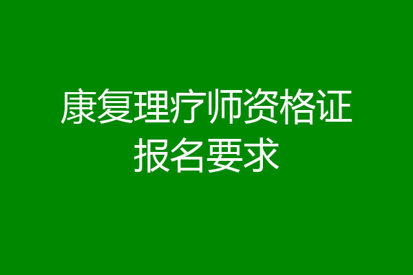 康复理疗师资格证报名要求