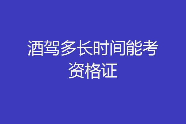 酒驾多长时间能考资格证