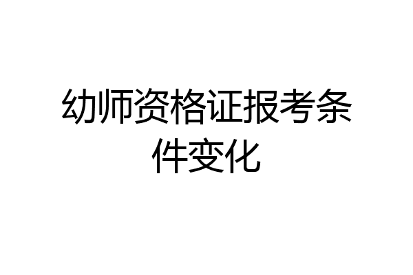 幼师资格证报考条件变化