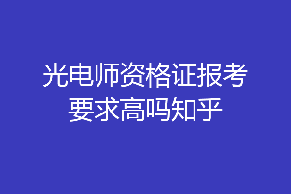 光电师资格证报考要求高吗知乎