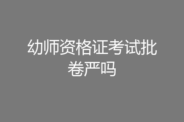 幼师资格证考试批卷严吗