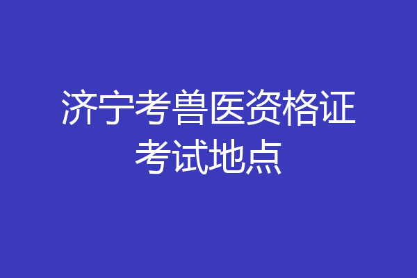 济宁考兽医资格证考试地点