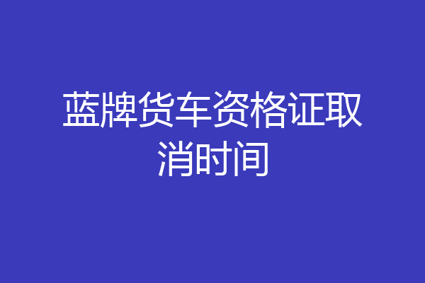 蓝牌货车资格证取消时间