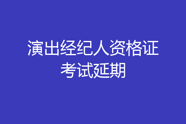 演出经纪人资格证考试延期