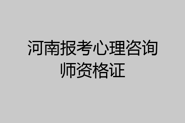 河南报考心理咨询师资格证