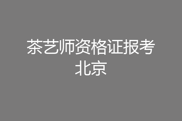 茶艺师资格证报考北京
