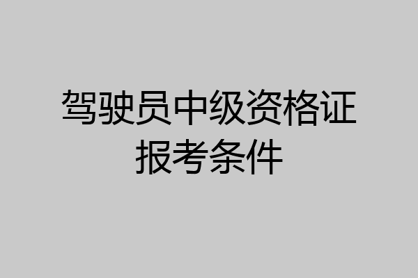 驾驶员中级资格证报考条件