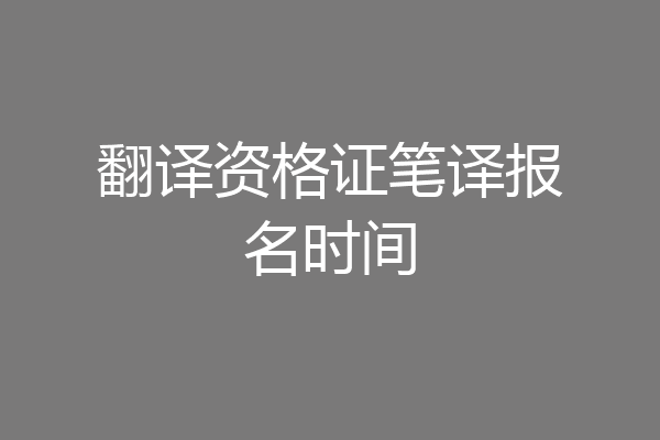 翻译资格证笔译报名时间