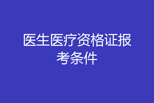 医生医疗资格证报考条件
