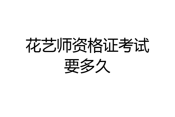 花艺师资格证考试要多久
