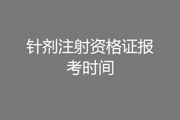 针剂注射资格证报考时间