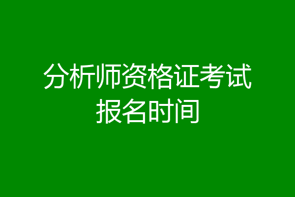 分析师资格证考试报名时间