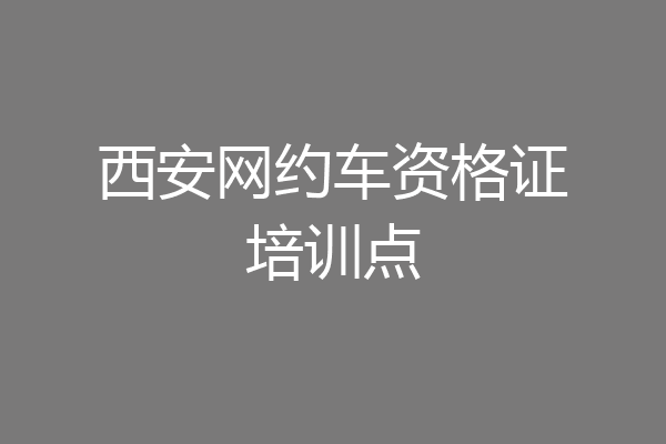 西安网约车资格证培训点