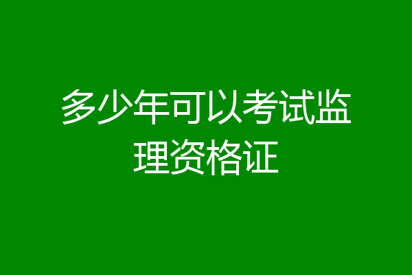 多少年可以考试监理资格证
