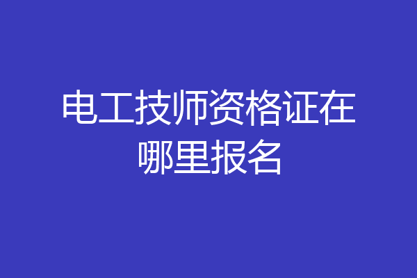 电工技师资格证在哪里报名