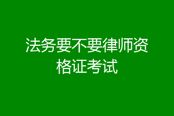 法务要不要律师资格证考试