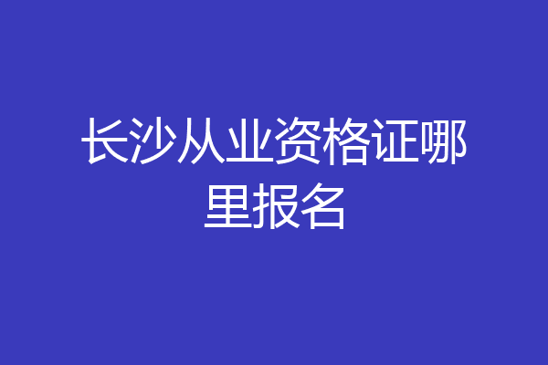 长沙从业资格证哪里报名