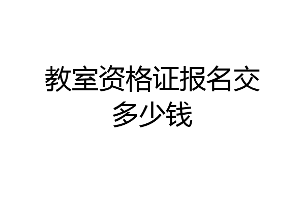 教室资格证报名交多少钱
