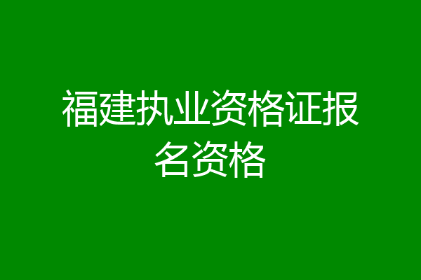 福建执业资格证报名资格
