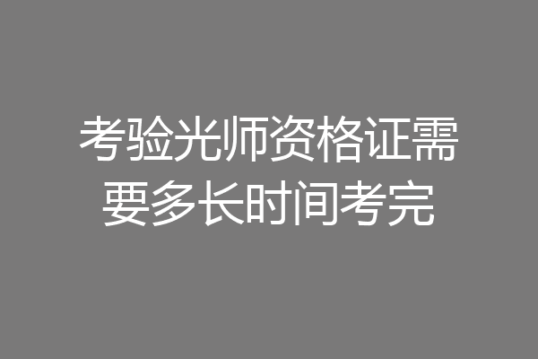 考验光师资格证需要多长时间考完