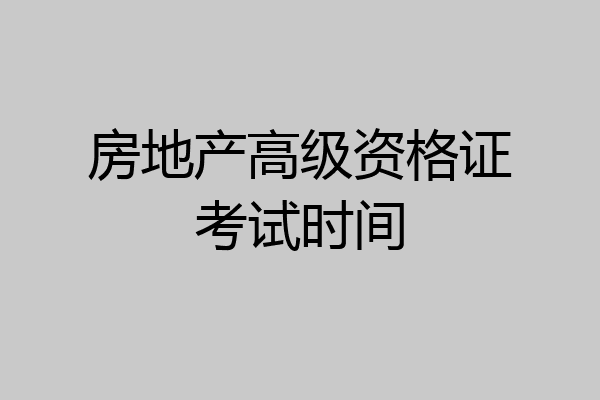 房地产高级资格证考试时间