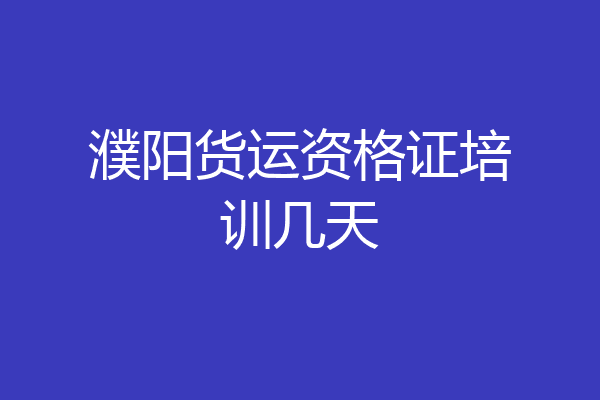 濮阳货运资格证培训几天
