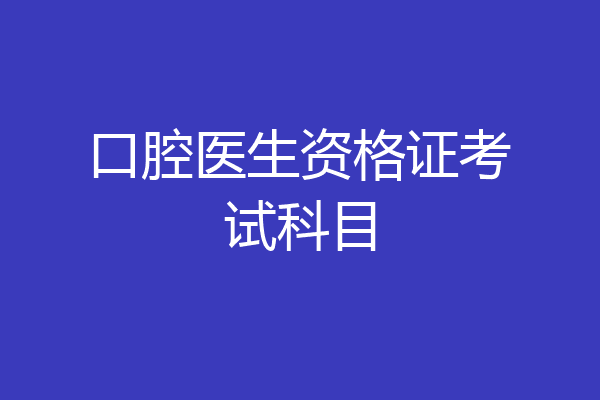 口腔医生资格证考试科目