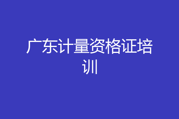 广东计量资格证培训