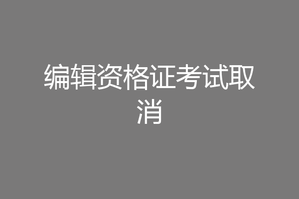 编辑资格证考试取消