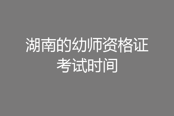 湖南的幼师资格证考试时间