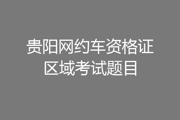 贵阳网约车资格证区域考试题目