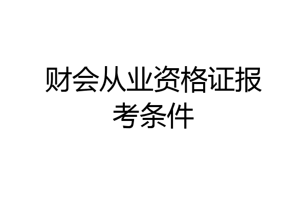 财会从业资格证报考条件