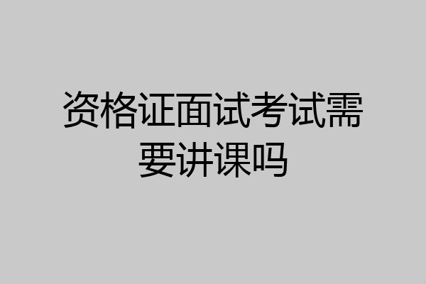 资格证面试考试需要讲课吗