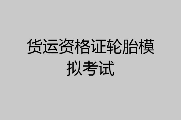 货运资格证轮胎模拟考试
