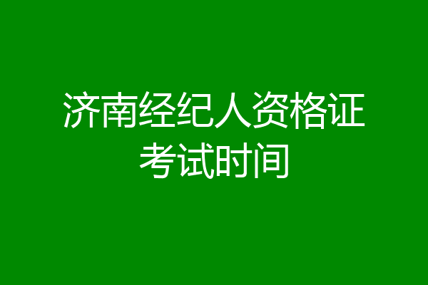 济南经纪人资格证考试时间