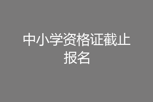 中小学资格证截止报名
