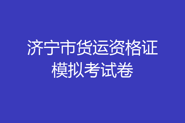 济宁市货运资格证模拟考试卷