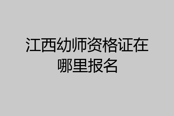 江西幼师资格证在哪里报名