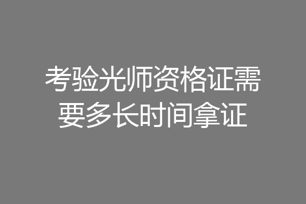 考验光师资格证需要多长时间拿证